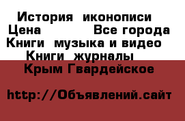 История  иконописи › Цена ­ 1 500 - Все города Книги, музыка и видео » Книги, журналы   . Крым,Гвардейское